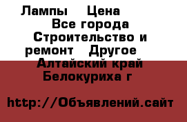 Лампы  › Цена ­ 200 - Все города Строительство и ремонт » Другое   . Алтайский край,Белокуриха г.